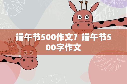 端午节500作文？端午节500字作文