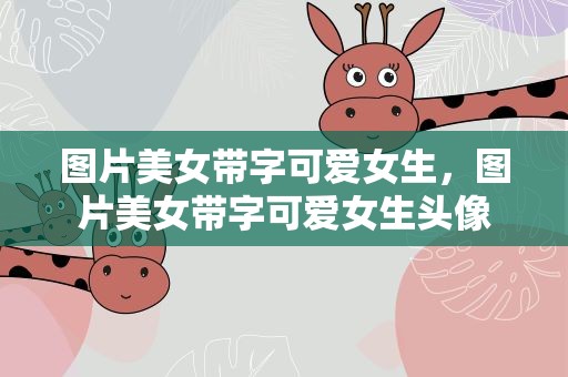 图片美女带字可爱女生，图片美女带字可爱女生头像