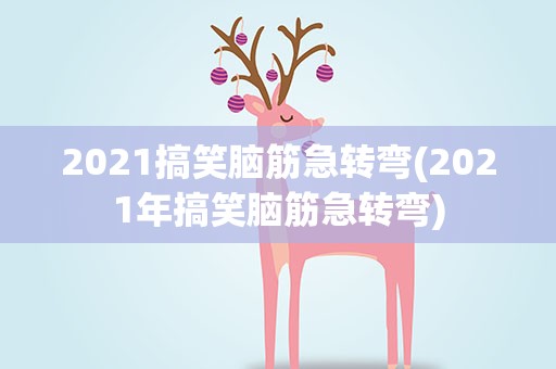 2021搞笑脑筋急转弯(2021年搞笑脑筋急转弯)