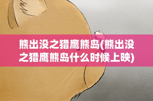 熊出没之猎鹰熊岛(熊出没之猎鹰熊岛什么时候上映)