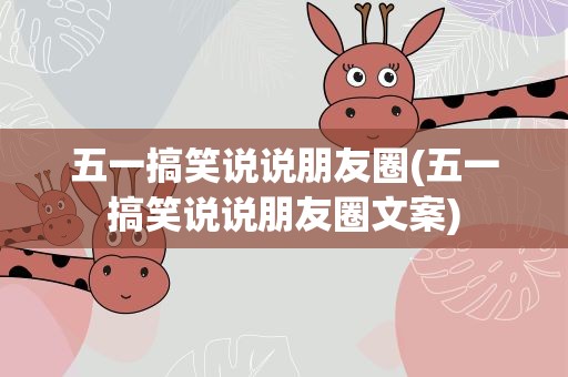 五一搞笑说说朋友圈(五一搞笑说说朋友圈文案)