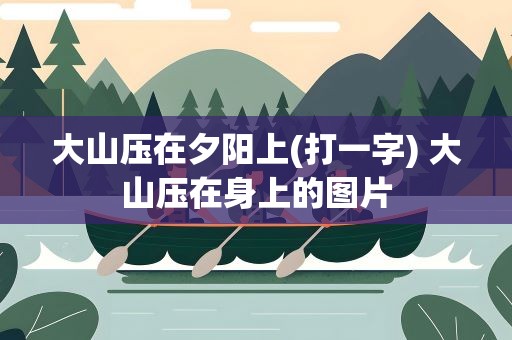 大山压在夕阳上(打一字) 大山压在身上的图片