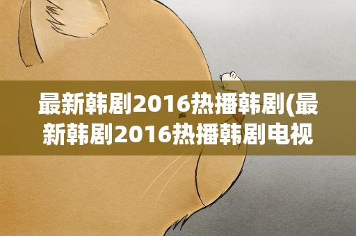 最新韩剧2016热播韩剧(最新韩剧2016热播韩剧电视剧有哪些)