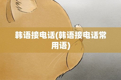 韩语接电话(韩语接电话常用语)