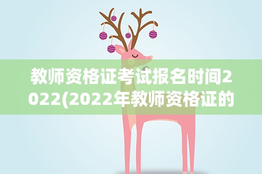 教师资格证考试报名时间2022(2022年教师资格证的报名时间)