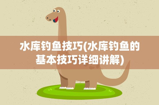 水库钓鱼技巧(水库钓鱼的基本技巧详细讲解)