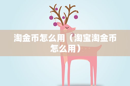 淘金币怎么用（淘宝淘金币怎么用）