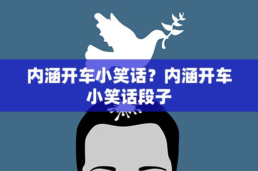 内涵开车小笑话？内涵开车小笑话段子