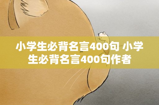 小学生必背名言400句 小学生必背名言400句作者