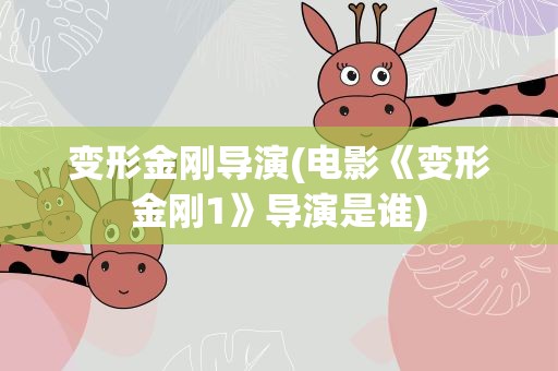 变形金刚导演(电影《变形金刚1》导演是谁)