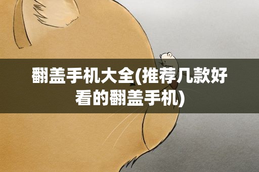 翻盖手机大全(推荐几款好看的翻盖手机)