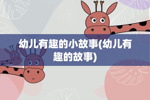幼儿有趣的小故事(幼儿有趣的故事)