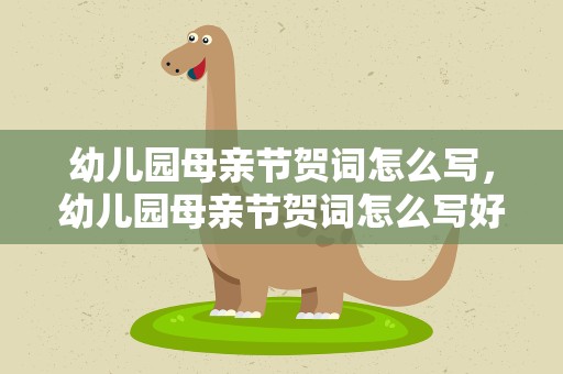 幼儿园母亲节贺词怎么写，幼儿园母亲节贺词怎么写好