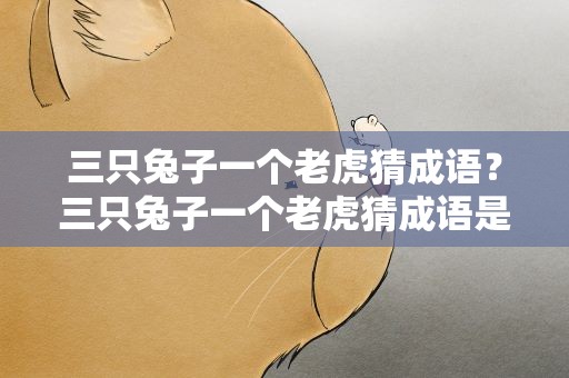三只兔子一个老虎猜成语？三只兔子一个老虎猜成语是什么