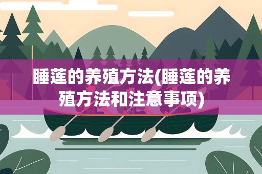 睡莲的养殖方法(睡莲的养殖方法和注意事项)