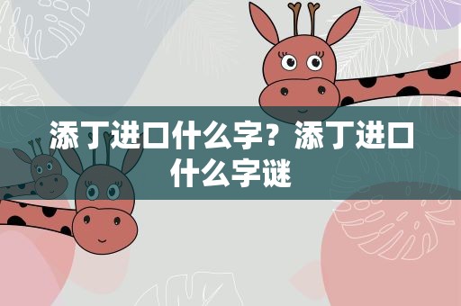 添丁进口什么字？添丁进口什么字谜
