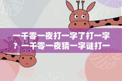 一千零一夜打一字了打一字？一千零一夜猜一字谜打一字