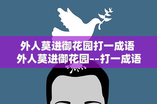 外人莫进御花园打一成语 外人莫进御花园––打一成语