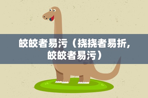 皎皎者易污（挠挠者易折,皎皎者易污）