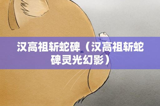 汉高祖斩蛇碑（汉高祖斩蛇碑灵光幻影）