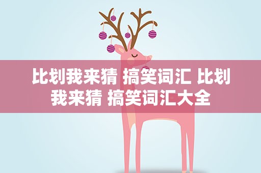 比划我来猜 搞笑词汇 比划我来猜 搞笑词汇大全