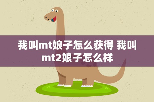 我叫mt娘子怎么获得 我叫mt2娘子怎么样