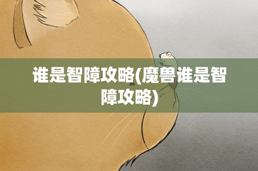 谁是智障攻略(魔兽谁是智障攻略)