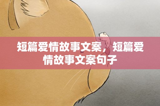 短篇爱情故事文案，短篇爱情故事文案句子
