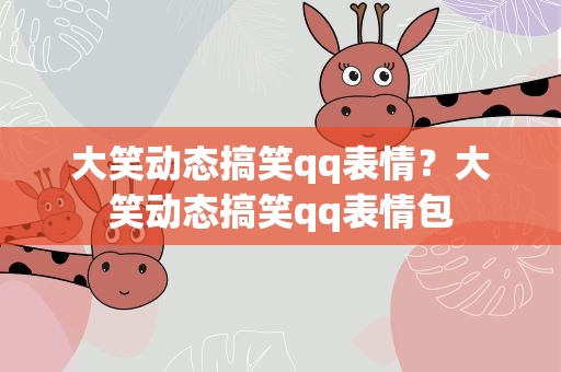 大笑动态搞笑qq表情？大笑动态搞笑qq表情包