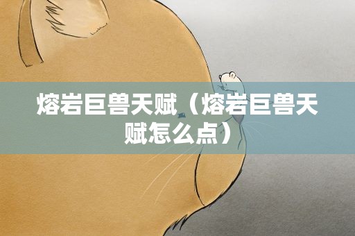 熔岩巨兽天赋（熔岩巨兽天赋怎么点）