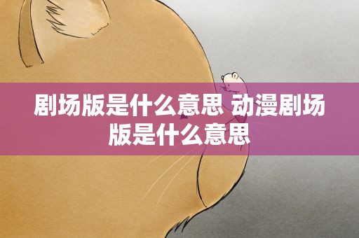 剧场版是什么意思 动漫剧场版是什么意思