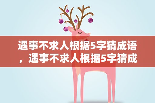 遇事不求人根据5字猜成语，遇事不求人根据5字猜成语是什么