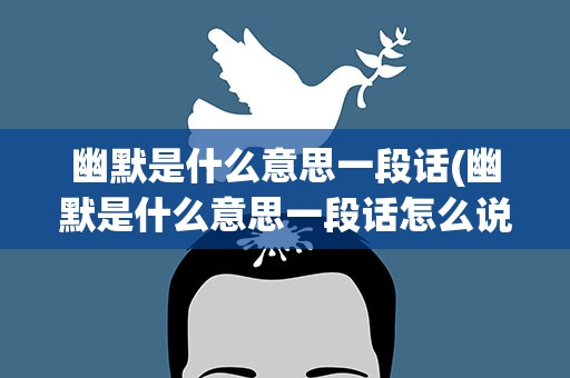 幽默是什么意思一段话(幽默是什么意思一段话怎么说)