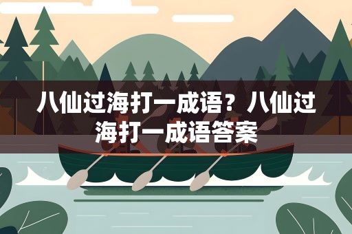 八仙过海打一成语？八仙过海打一成语答案