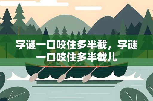 字谜一口咬住多半截，字谜一口咬住多半截儿