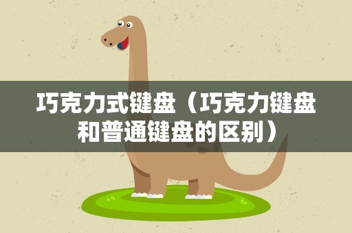 巧克力式键盘（巧克力键盘和普通键盘的区别）