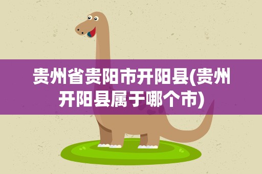 贵州省贵阳市开阳县(贵州开阳县属于哪个市)