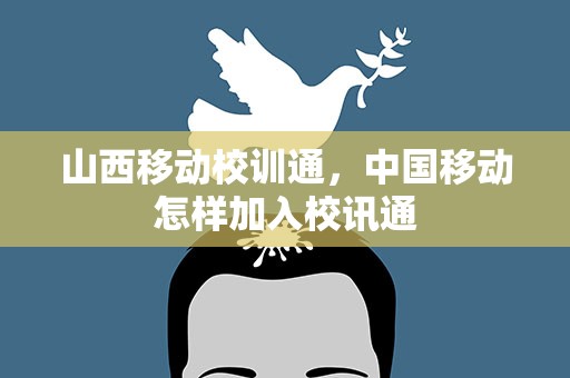 山西移动校训通，中国移动怎样加入校讯通