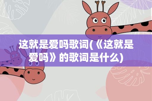 这就是爱吗歌词(《这就是爱吗》的歌词是什么)