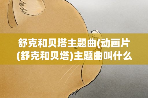 舒克和贝塔主题曲(动画片(舒克和贝塔)主题曲叫什么)