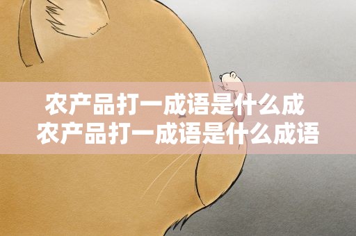 农产品打一成语是什么成 农产品打一成语是什么成语