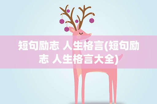 短句励志 人生格言(短句励志 人生格言大全)