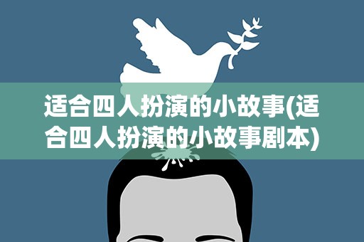适合四人扮演的小故事(适合四人扮演的小故事剧本)