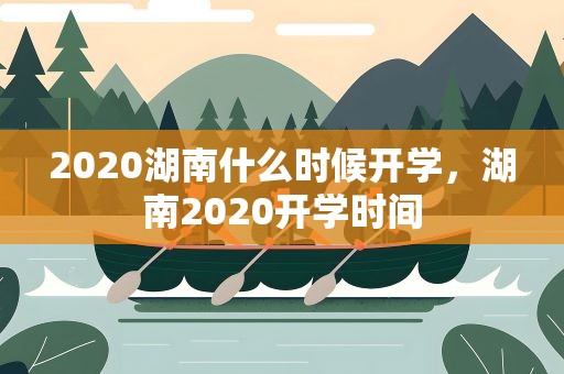 2020湖南什么时候开学，湖南2020开学时间