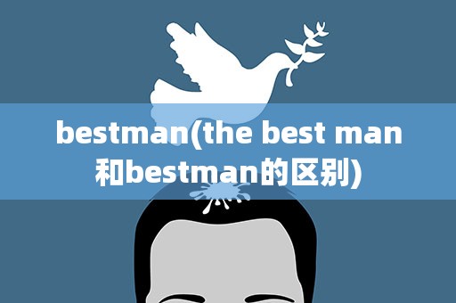 bestman(the best man和bestman的区别)
