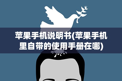 苹果手机说明书(苹果手机里自带的使用手册在哪)