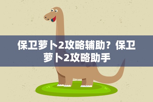 保卫萝卜2攻略辅助？保卫萝卜2攻略助手