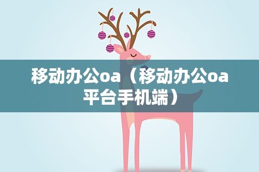 移动办公oa（移动办公oa平台手机端）