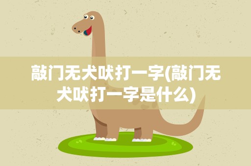 敲门无犬吠打一字(敲门无犬吠打一字是什么)