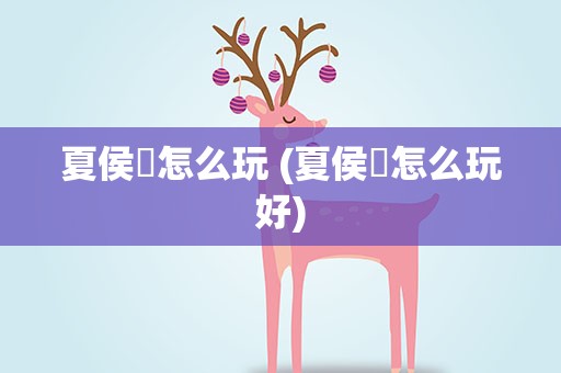 夏侯惇怎么玩 (夏侯惇怎么玩好)
